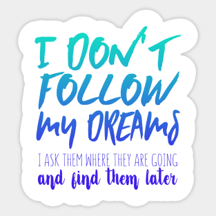 I Don't Follow My Dreams. I Ask Them Where They Are Going And Find Them Later Sticker